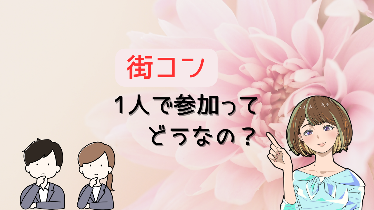 1人で街コンはどうなの？参加するべきだと断言できる理由を恋愛未経験だった筆者が解説